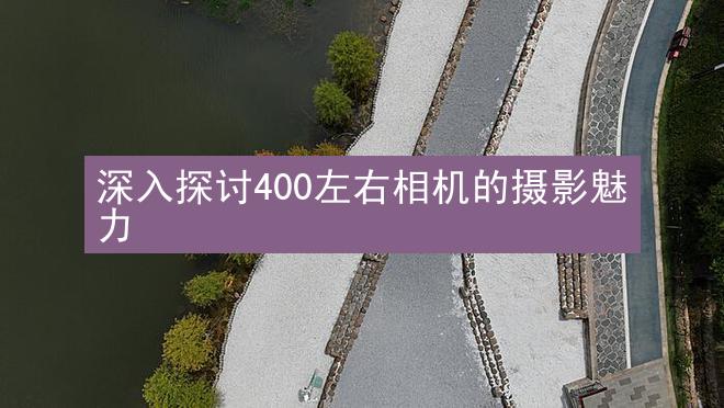 深入探讨400左右相机的摄影魅力